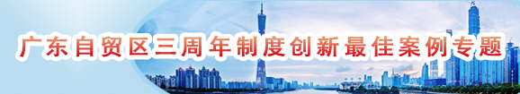 广东自贸区三周年制度创新最佳案例专题