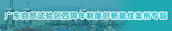 广东自贸试验区四周年制度创新最佳案例专题